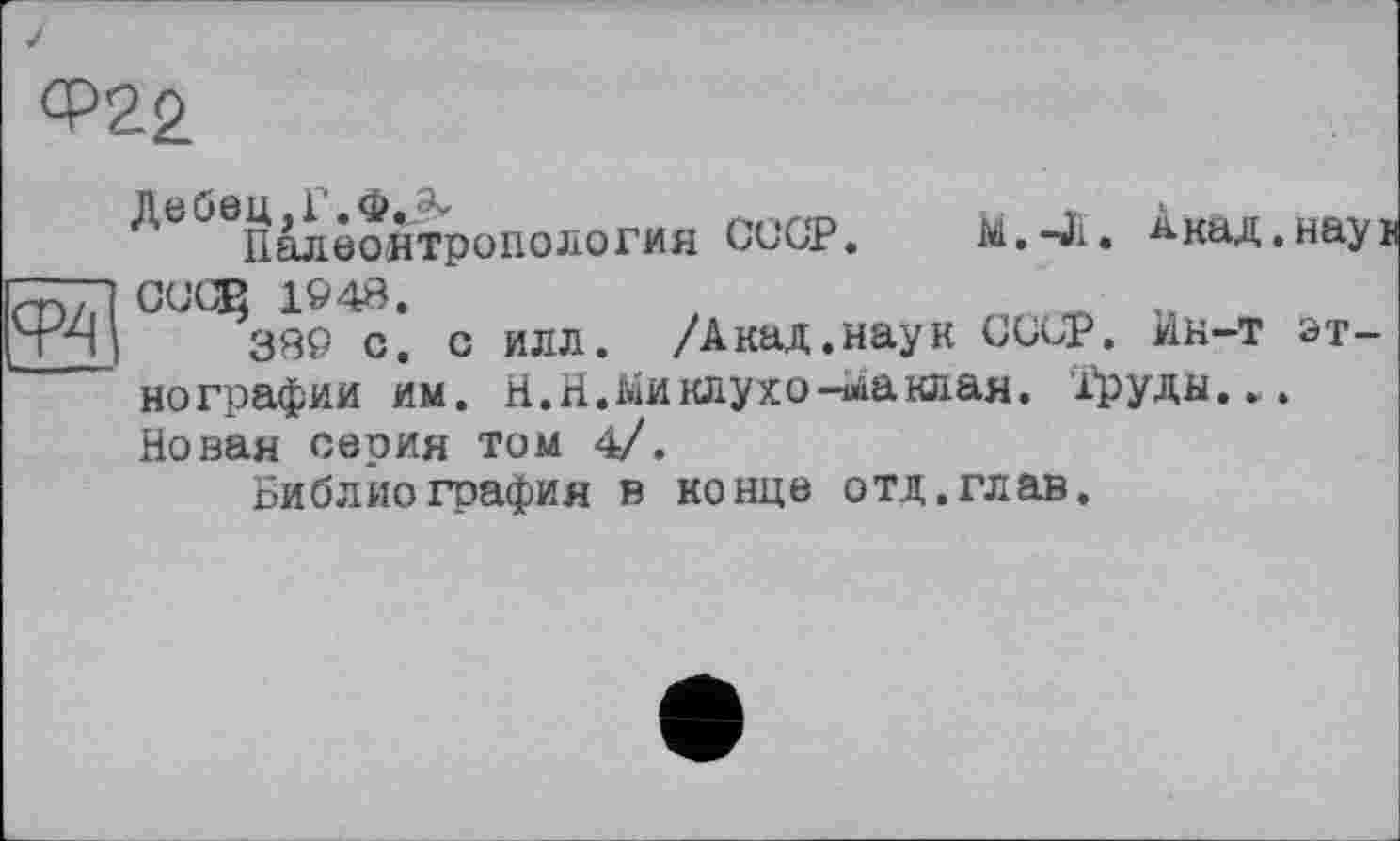 ﻿<Р22
>4
Лей0Палвантро11Ология СССР. М.-Л. Акад.наук ОССЕ 1948.
389 С. с ИЛЛ. /Акад.наук СССР. Ин-Т этнографии им. Н.Н.йиклухо-шаклая. Груды... Новая серия том 4/.
Библиография в конце отд.глав.